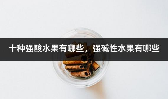 十种强酸水果有哪些，强碱性水果有哪些
