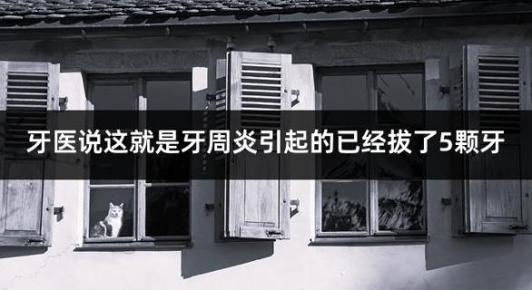 牙医说这就是牙周炎引起的已经拔了5颗牙