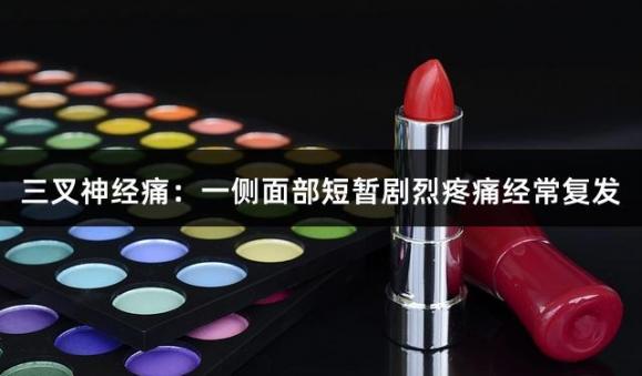 三叉神经痛：一侧面部短暂剧烈疼痛经常复发