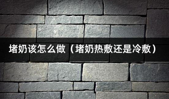 堵奶该怎么做（堵奶热敷还是冷敷）