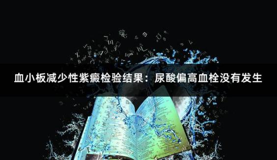 血小板减少性紫癜检验结果：尿酸偏高血栓没有发生