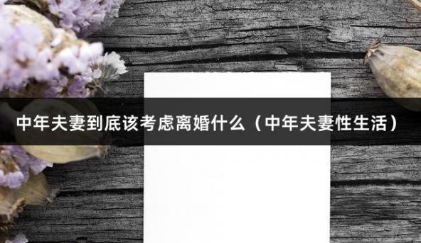 中年夫妻到底该考虑离婚什么（中年夫妻性生活）