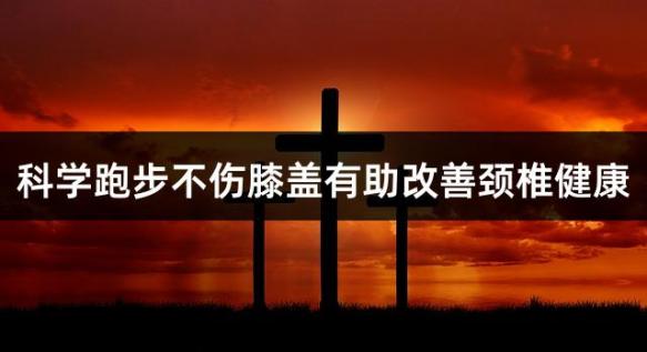 科学跑步不伤膝盖有助改善颈椎健康
