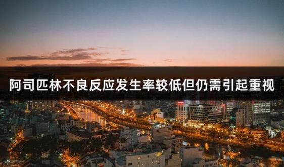 阿司匹林不良反应发生率较低但仍需引起重视