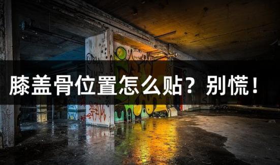 膝盖骨位置怎么贴？别慌！