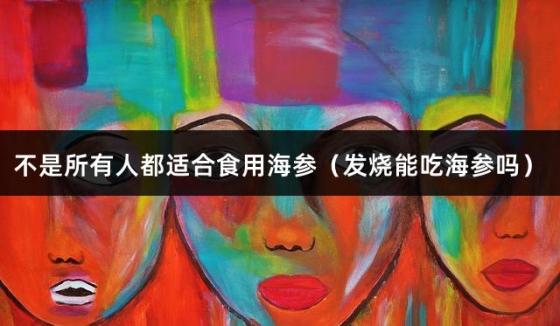 不是所有人都适合食用海参（发烧能吃海参吗）