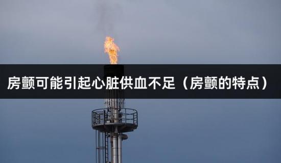 房颤可能引起心脏供血不足（房颤的特点）