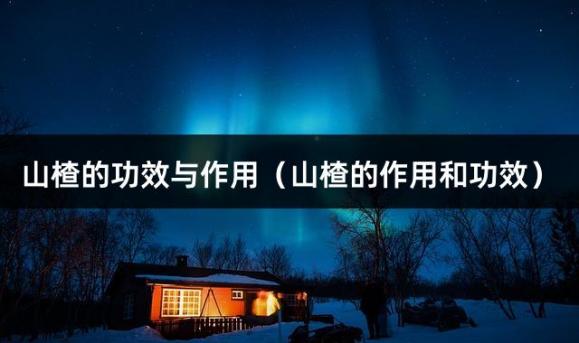 山楂的功效与作用（山楂的作用和功效）
