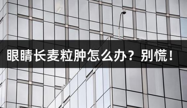 眼睛长麦粒肿怎么办？别慌！