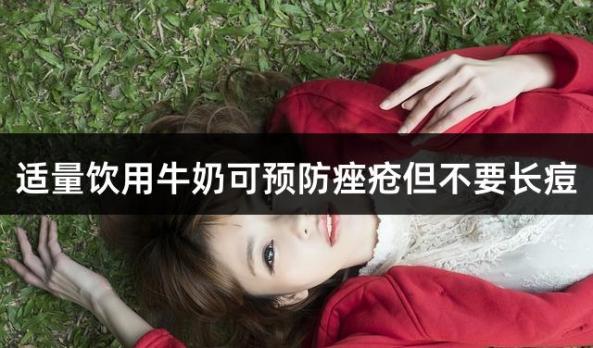 适量饮用牛奶可预防痤疮但不要长痘