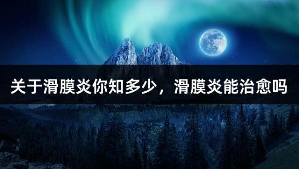 关于滑膜炎你知多少，滑膜炎能治愈吗