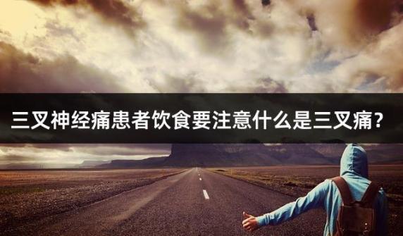 三叉神经痛患者饮食要注意什么是三叉痛？