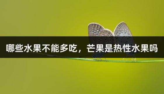 哪些水果不能多吃，芒果是热性水果吗