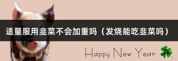 适量服用韭菜不会加重吗（发烧能吃韭菜吗）