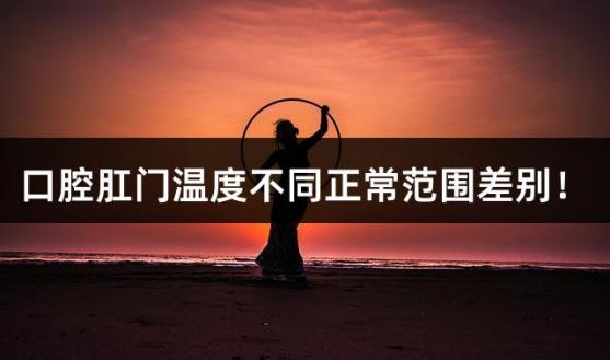 口腔肛门温度不同正常范围差别！