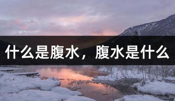 什么是腹水，腹水是什么