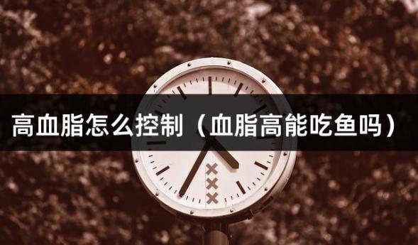 高血脂怎么控制（血脂高能吃鱼吗）