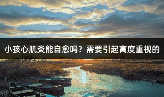 小孩心肌炎能自愈吗？需要引起高度重视的
