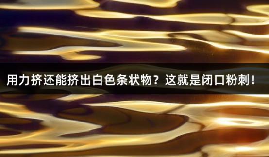 用力挤还能挤出白色条状物？这就是闭口粉刺！