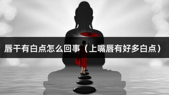 唇干有白点怎么回事（上嘴唇有好多白点）