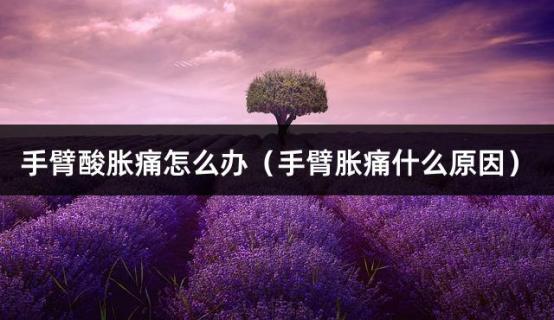 手臂酸胀痛怎么办（手臂胀痛什么原因）