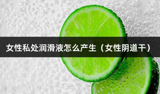女性私处润滑液怎么产生（女性阴道干）
