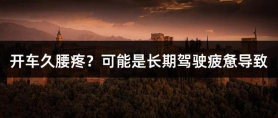 开车久腰疼？可能是长期驾驶疲惫导致