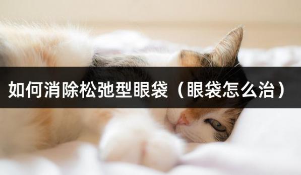 如何消除松弛型眼袋（眼袋怎么治）