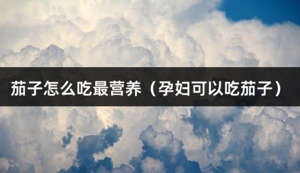 茄子怎么吃最营养（孕妇可以吃茄子）
