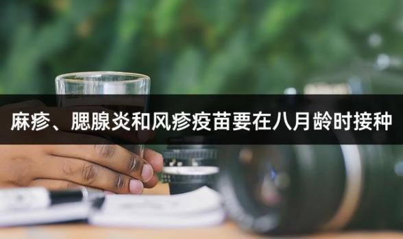 麻疹、腮腺炎和风疹疫苗要在八月龄时接种