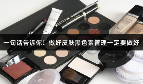 一句话告诉你！做好皮肤黑色素管理一定要做好