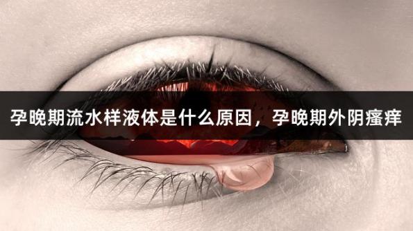 孕晚期流水样液体是什么原因，孕晚期外阴瘙痒