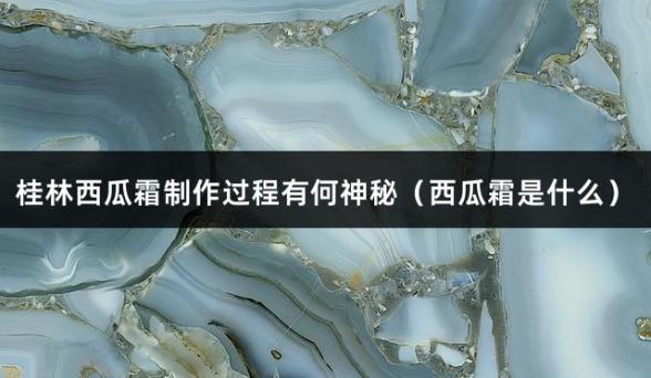 桂林西瓜霜制作过程有何神秘（西瓜霜是什么）