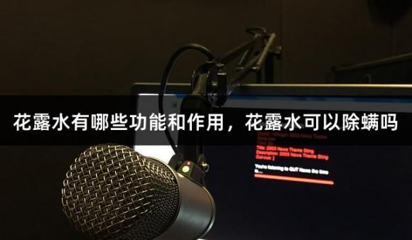 花露水有哪些功能和作用，花露水可以除螨吗
