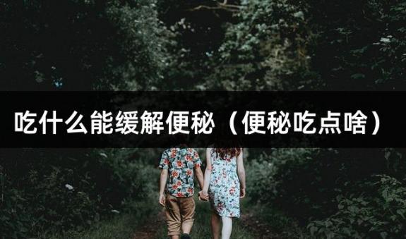 吃什么能缓解便秘（便秘吃点啥）