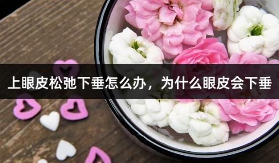 上眼皮松弛下垂怎么办，为什么眼皮会下垂