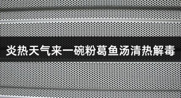 炎热天气来一碗粉葛鱼汤清热解毒