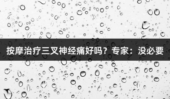 按摩治疗三叉神经痛好吗？专家：没必要