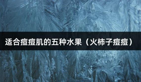 适合痘痘肌的五种水果（火柿子痘痘）