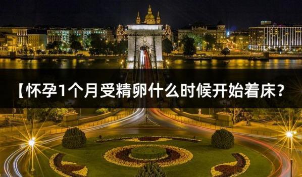 【怀孕1个月受精卵什么时候开始着床？