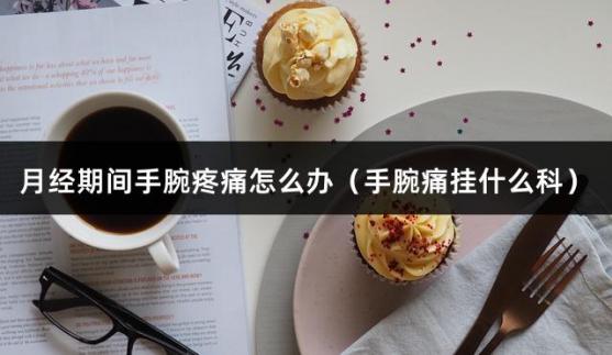 月经期间手腕疼痛怎么办（手腕痛挂什么科）