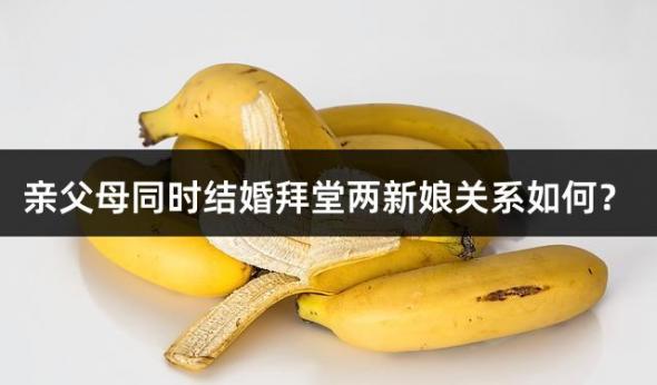 亲父母同时结婚拜堂两新娘关系如何？