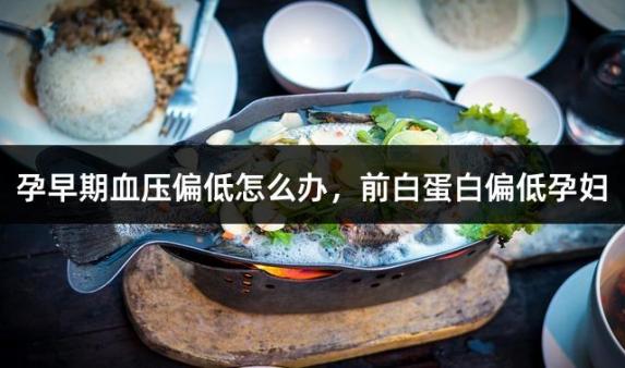 孕早期血压偏低怎么办，前白蛋白偏低孕妇