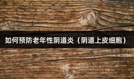 如何预防老年性阴道炎（阴道上皮细胞）