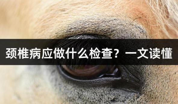 颈椎病应做什么检查？一文读懂