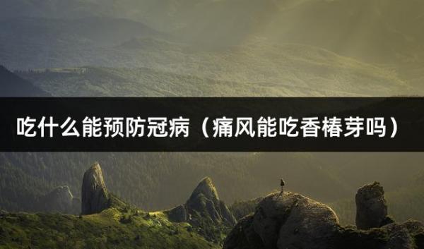 吃什么能预防冠病（痛风能吃香椿芽吗）