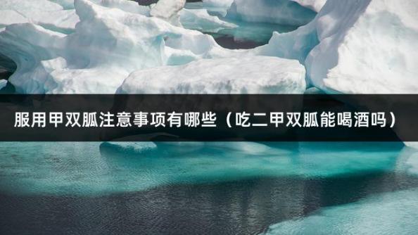 服用甲双胍注意事项有哪些（吃二甲双胍能喝酒吗）