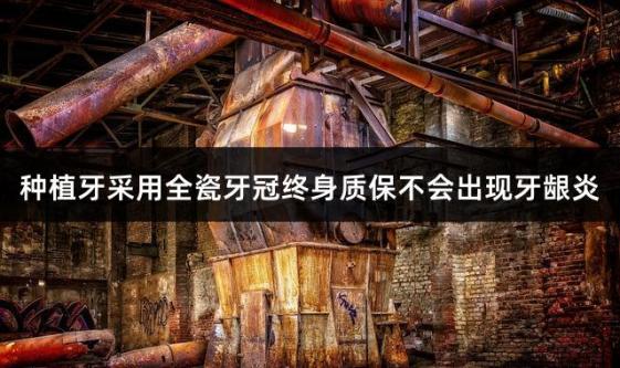 种植牙采用全瓷牙冠终身质保不会出现牙龈炎
