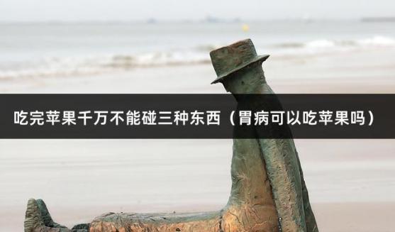 吃完苹果千万不能碰三种东西（胃病可以吃苹果吗）