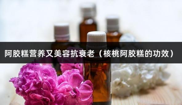 阿胶糕营养又美容抗衰老（核桃阿胶糕的功效）